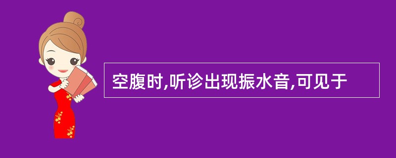 空腹时,听诊出现振水音,可见于