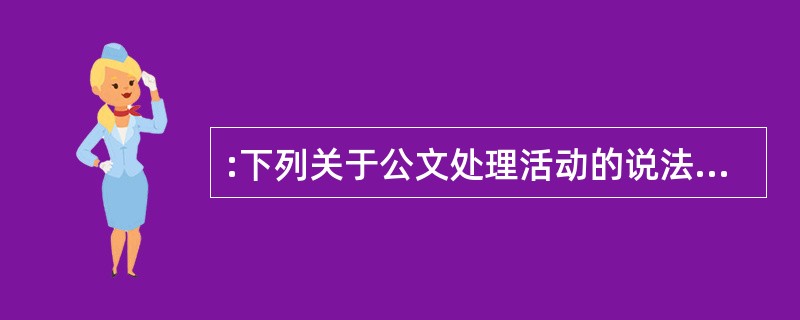 :下列关于公文处理活动的说法,错误的是( )。