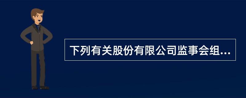 下列有关股份有限公司监事会组成的表述中,符合公司法律制度规定的是( )
