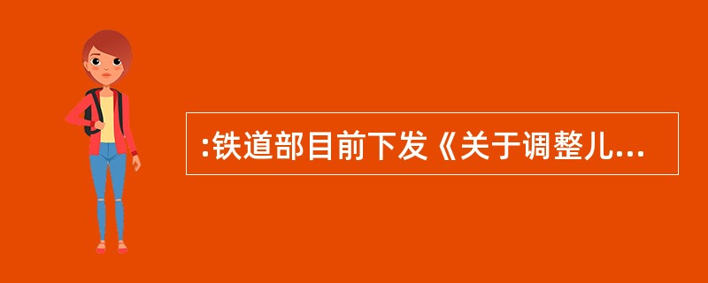 :铁道部目前下发《关于调整儿童票身高的通知》,对符合购买半价条件的儿童身高做出调