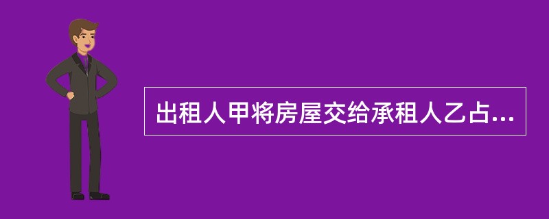 出租人甲将房屋交给承租人乙占有使用,乙对该房屋的占有属于( )。