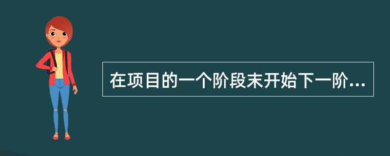 在项目的一个阶段末开始下一阶段之前,应该确保(58)。