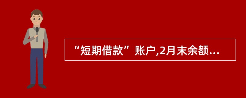 “短期借款”账户,2月末余额300000元,2月份借方发生额为360000元,贷