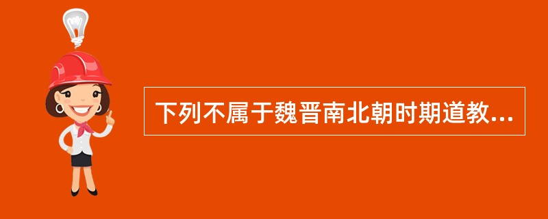 下列不属于魏晋南北朝时期道教发展的史实是( )。