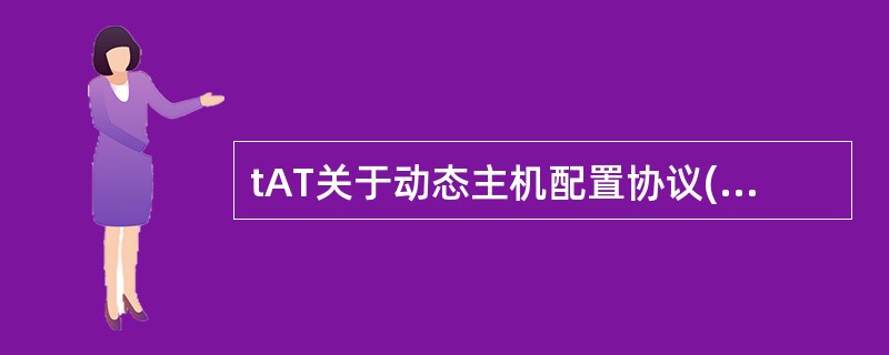 tAT关于动态主机配置协议(DHCP)技术特征的描述中,哪个是错误的?——