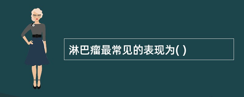 淋巴瘤最常见的表现为( )