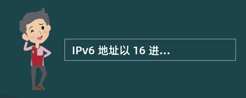  IPv6 地址以 16 进制数表示,每 4 个 16 进制数为一组,组之间用