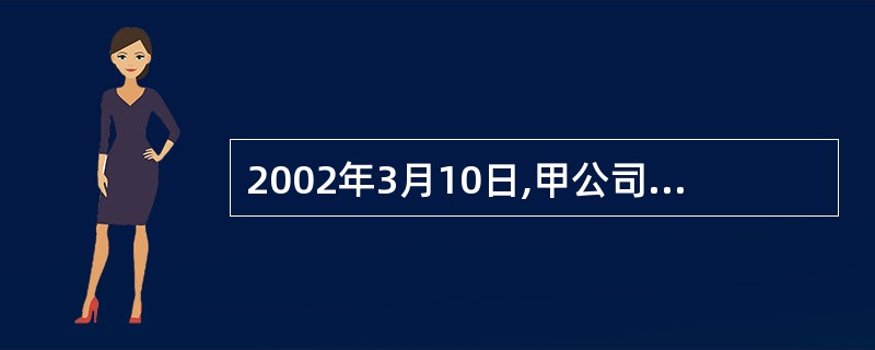 2002年3月10日,甲公司销售一批材料给乙公司,开出的增值税专用发票上注明的销