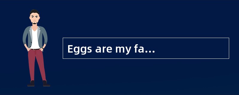 Eggs are my favorite food. I like them (