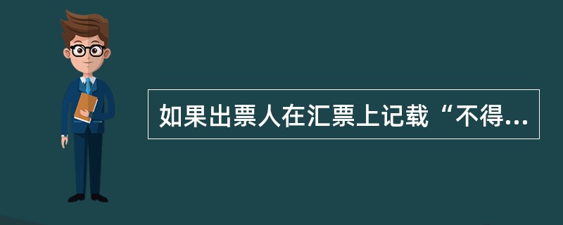 如果出票人在汇票上记载“不得转让”等字样,持票人就不能转让该汇票。否则该转让只具