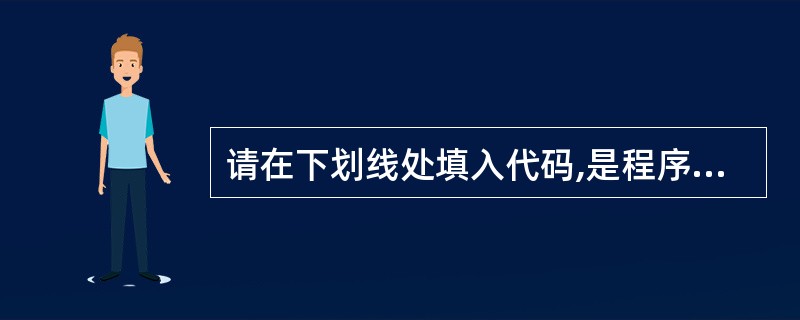 请在下划线处填入代码,是程序正常运行并且输出 “ Hello! ”Class T