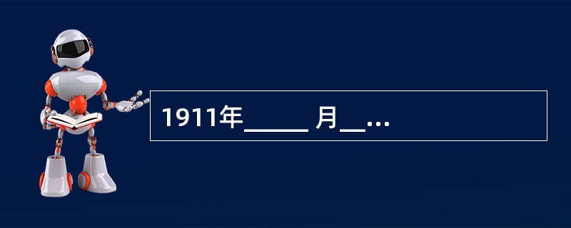 1911年_____ 月_____ 日,革命党人攻占孙表朝湖广总督府,11日,革