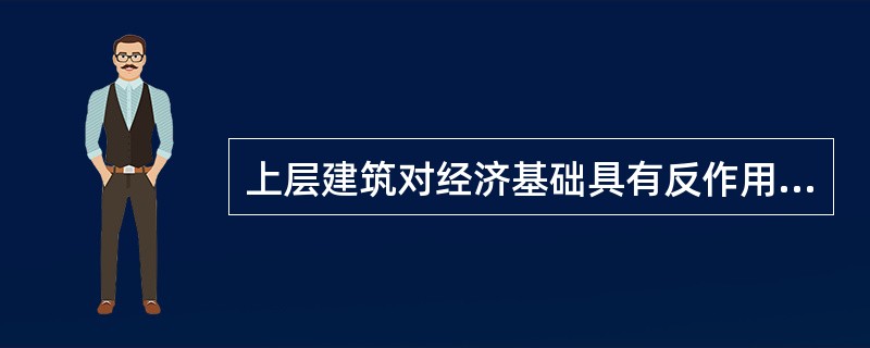 上层建筑对经济基础具有反作用,这种反作用的性质,归根到底取决于