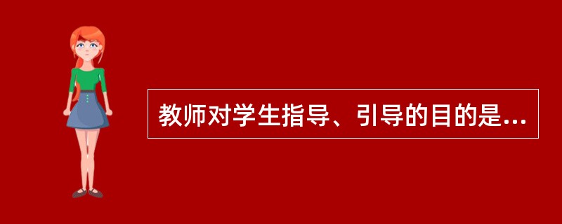 教师对学生指导、引导的目的是促进学生的 ( )