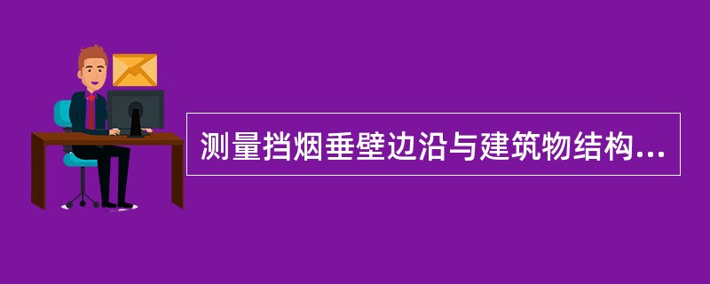 测量挡烟垂壁边沿与建筑物结构表面的最小距离,此距离不得大于20mm,测量值的允许