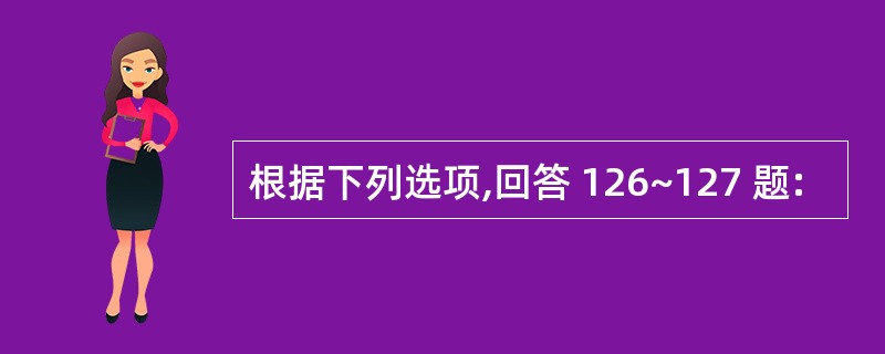 根据下列选项,回答 126~127 题: