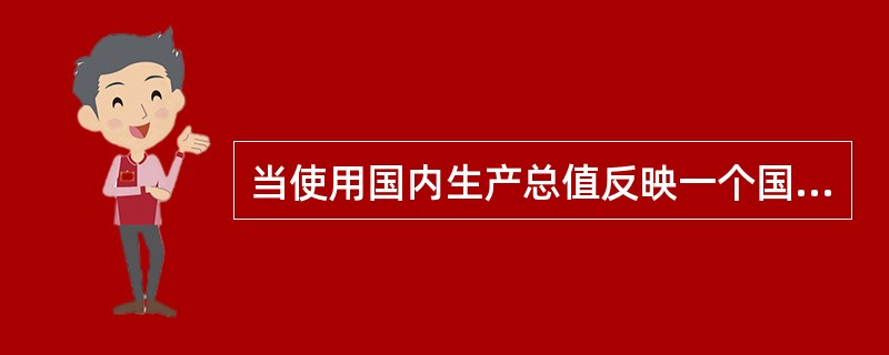 当使用国内生产总值反映一个国家的经济发展规模时,国内生产总值的计算应采用()。