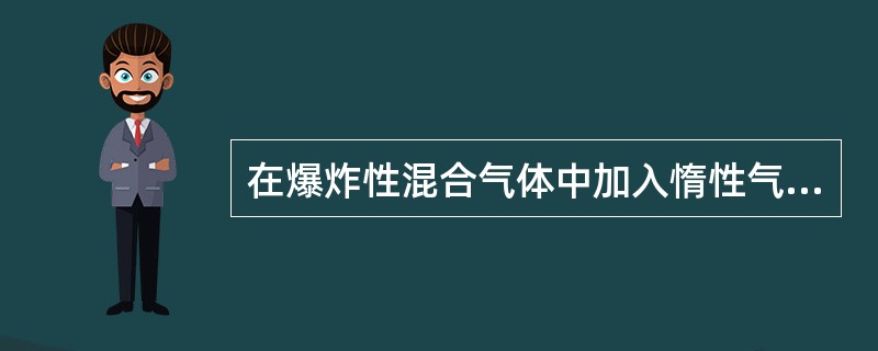 在爆炸性混合气体中加入惰性气体,当惰性气体的浓度增加到某一值是,( )。