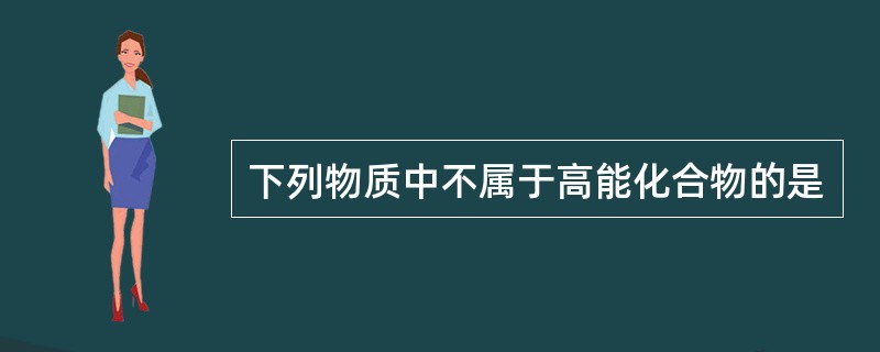 下列物质中不属于高能化合物的是