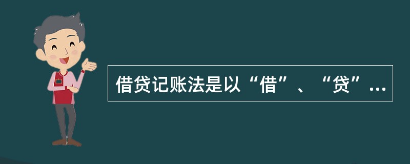 借贷记账法是以“借”、“贷”为记账符号,对发生的每一笔经济业务,在两个账户中以借