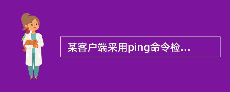  某客户端采用ping命令检测网络连接故障时,发现可以ping通127.0.0