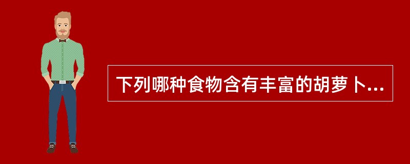 下列哪种食物含有丰富的胡萝卜素?( )A、胡萝卜B、牛奶C、白萝卜D、豆腐 -