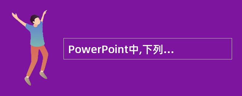 PowerPoint中,下列说法错误的是()。