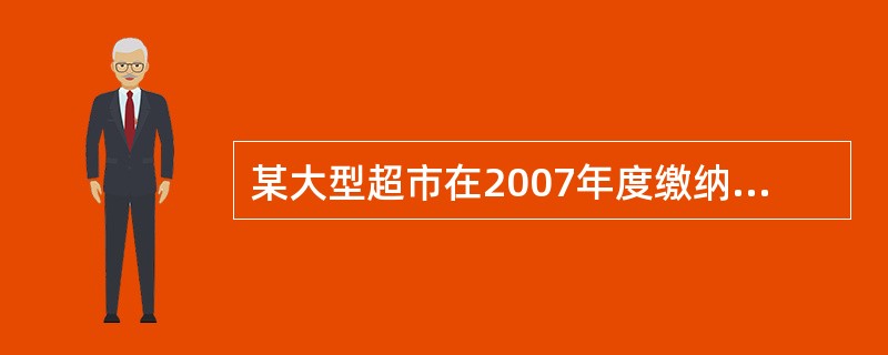 某大型超市在2007年度缴纳的下列税种中,属于地方税务局征收的有( )。