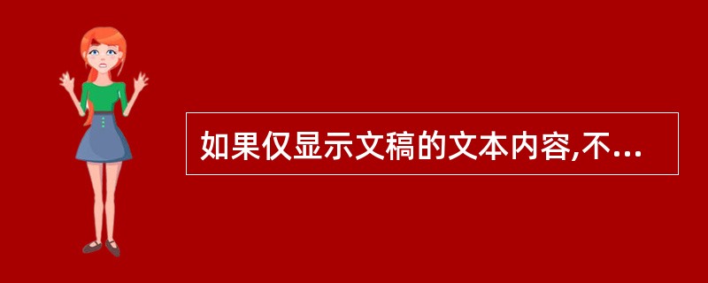 如果仅显示文稿的文本内容,不显示图形、图象、图表等对象,应选择()视图的方式。