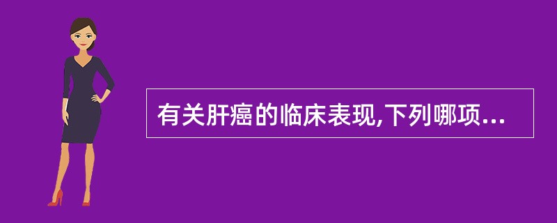 有关肝癌的临床表现,下列哪项不恰当