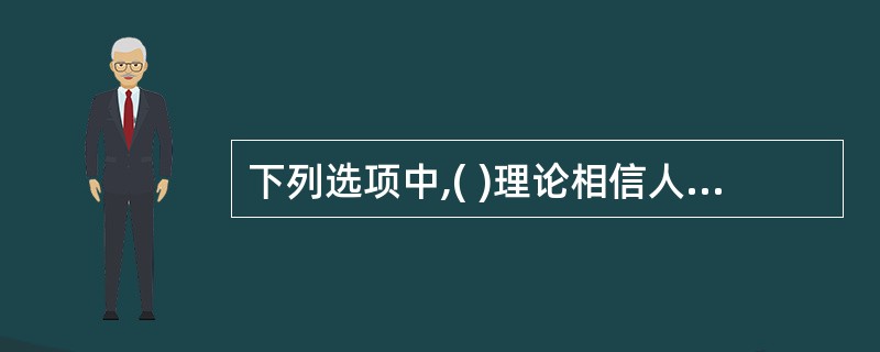 下列选项中,( )理论相信人的理性,相信具有理性的人可以自主地选择行动。