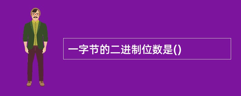 一字节的二进制位数是()