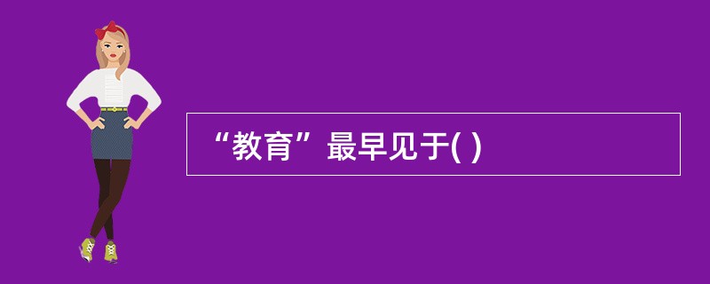 “教育”最早见于( )