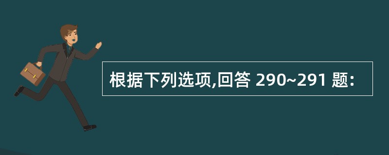 根据下列选项,回答 290~291 题: