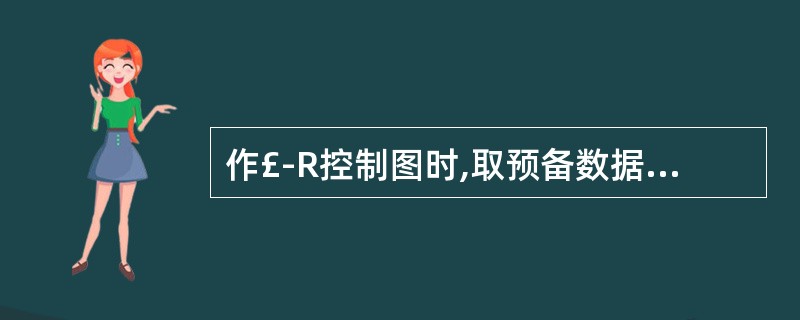 作£­R控制图时,取预备数据,至少取( )组。