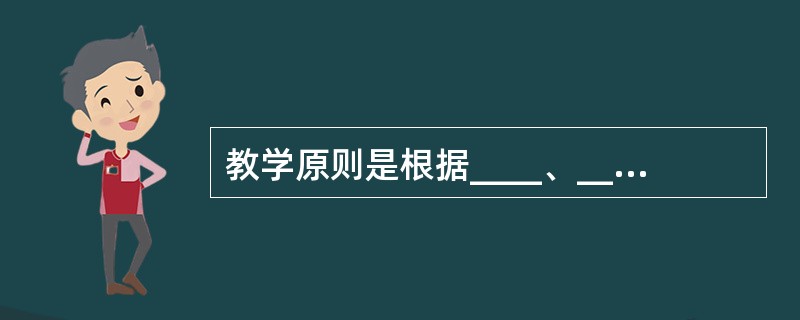 教学原则是根据____、____,反映____而制定的指导教学工作的基本要求。