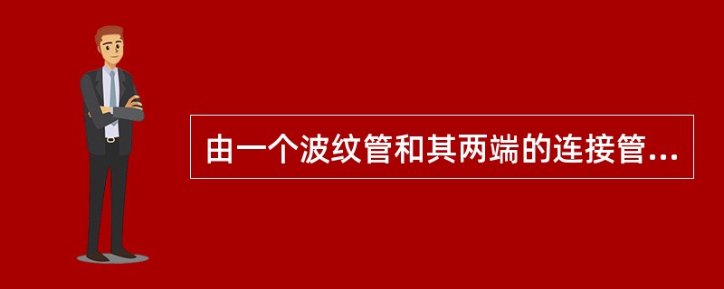 由一个波纹管和其两端的连接管组成,能吸收轴向位移、角位移及少量的横向位移的膨胀节