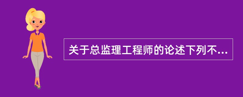 关于总监理工程师的论述下列不正确的是( )。