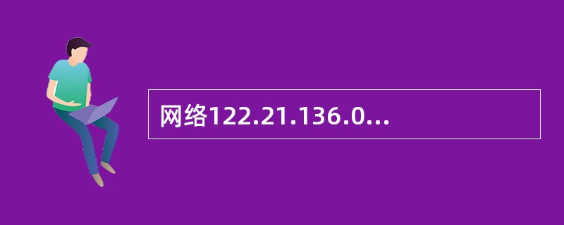 网络122.21.136.0£¯24和122.21.143.0£¯24经过路由汇