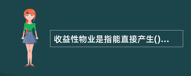 收益性物业是指能直接产生()或其他经济收益的物业。