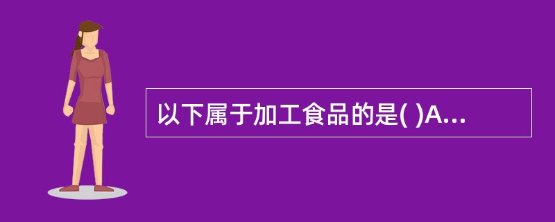 以下属于加工食品的是( )A、苹果B、鸡蛋C、小麦D、小麦粉