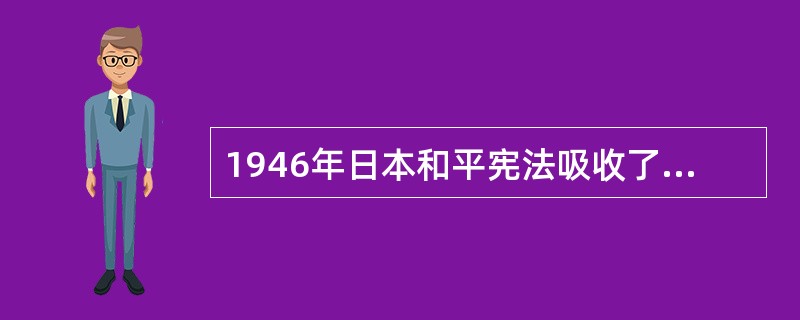 1946年日本和平宪法吸收了欧美资本主义国家宪法通行的原则,它同战前帝国宪法相比