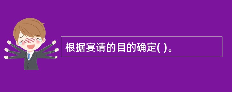 根据宴请的目的确定( )。