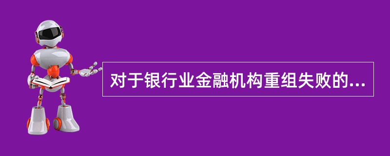 对于银行业金融机构重组失败的,国务院银行业监督管理机构可以决定终止重组,由( )