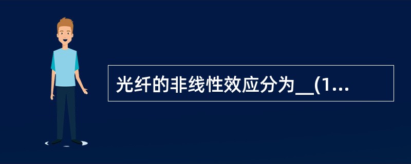 光纤的非线性效应分为__(1)__效应和非线性折射率效应。前者包括__(2)__