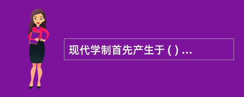 现代学制首先产生于 ( ) A亚洲 B非洲 C 欧洲 D南美洲