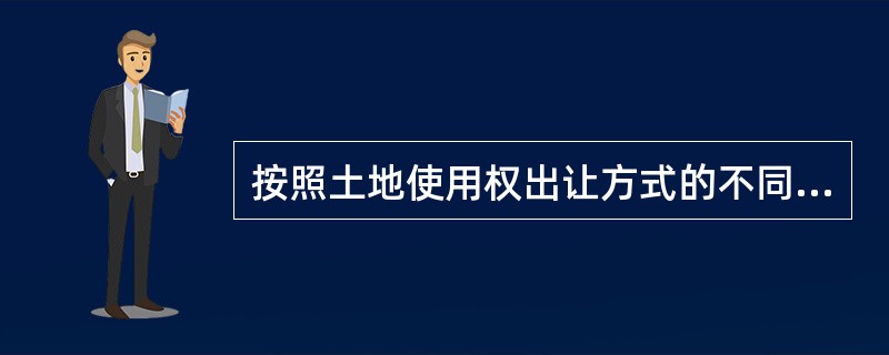 按照土地使用权出让方式的不同,可以将土地使用权出让的成交价格分为()。