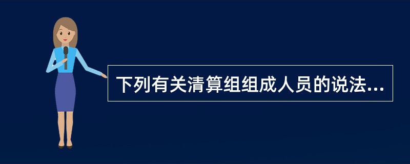 下列有关清算组组成人员的说法,正确的是( )。A、有限责任公司的清算组由董事组成