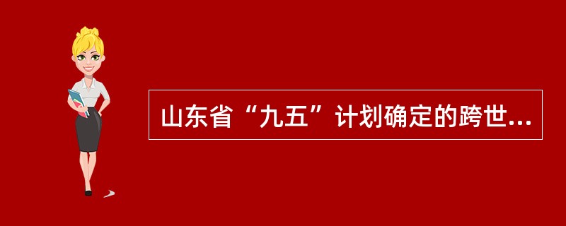 山东省“九五”计划确定的跨世纪工程是( )。