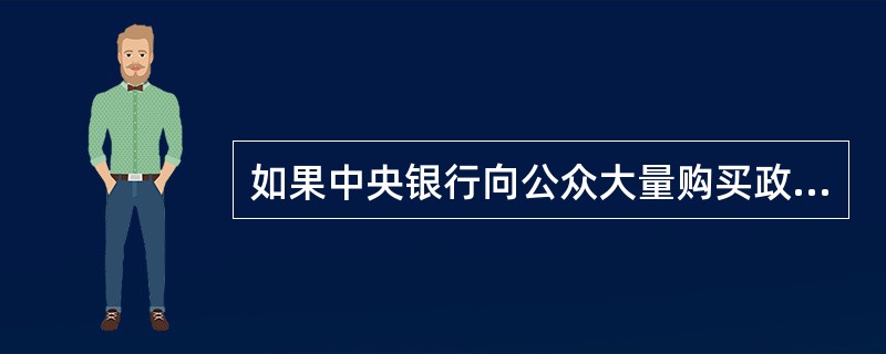 如果中央银行向公众大量购买政府债券,它的意图是( )。